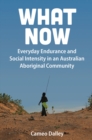 What Now : Everyday Endurance and Social Intensity in an Australian Aboriginal Community - Book