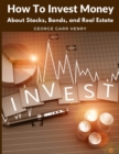 How To Invest Money : About Stocks, Bonds, and Real Estate - Book