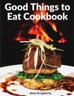 Good Things to Eat Cookbook : Tasty Recipes, and Flavorful Home-Cooked Meals - Book