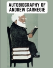 Autobiography of Andrew Carnegie : The Enlightening Memoir of The Industrialist as Famous for His Philanthropy as for His Fortune - Book