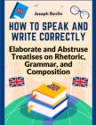 How to Speak and Write Correctly : Elaborate and Abstruse Treatises on Rhetoric, Grammar, and Composition - Book