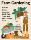 Farm Gardening : Hints On Cheap Manuring Quick Cash Crops And How To Grow Them - Book