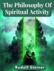 The Philosophy Of Spiritual Activity : A Modern Philosophy Of Life Developed By Scientific Methods - Book
