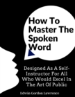How To Master The Spoken Word : Designed As A Self-Instructor For All Who Would Excel In The Art Of Public - Book