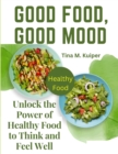 Good Food, Good Mood : Unlock the Power of Healthy Food to Think and Feel Well - Book