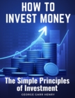 How to Invest Money : The Simple Principles of Investment - Book