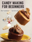 Candy Making for Beginners : Many Ways To Make Candy With Home Flavors And Professional Finish - Book