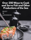 Over 250 Ways to Cook and Serve Fish and Other Productions of the Sea : A Choice Collection of Recipes, Representing the Latest and Most Approved Methods of Cooking - Book