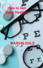 How to Get Eyes Healthy : The Complete Guide to Effective Eye Exercises for Treating Glaucoma and Lazy Eyes, Improving Vision, Relaxing Eye Muscles. - Book