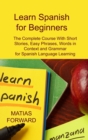 Learn Spanish for Beginners : The Complete Course With Short Stories, Easy Phrases, Words in Context and Grammar for Spanish Language Learning - Book