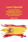 Learn Spanish : The Ultimate Spanish Language Books collection to Learn Starting from Zero, Have Fun and Become Fluent like a Native Speaker - Book