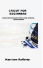 Cricut for Beginners : Basic Cricut Maker Tools and General Maintenance - Book