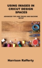 Using Images in Cricut Design Spaces : Advanced Tips and Tricks and Machine Setup - Book
