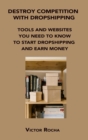 Destroy Competition with Dropshipping : Tools and Websites You Need to Know to Start Dropshipping and Earn Money - Book