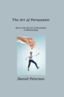 The Art of Persuasion : How to Use the Art of Persuasion in Relationship - Book