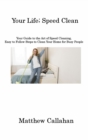 Your Life; Speed Clean : Your Guide to the Art of Speed Cleaning, Easy to Follow Steps to Clean Your Home for Busy People - Book