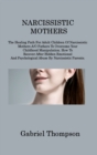 Narcissistic Mothers : The Healing Path For Adult Children Of Narcissistic Mothers A/O Fathers To Overcome Your Childhood Manipulation. How To Recover After Hidden Emotional And Psychological Abuse By - Book