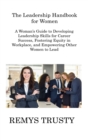 The Leadership Handbook for Women : A Woman's Guide to Developing Leadership Skills for Career Success, Fostering Equity in Workplace, and Empowering Other Women to Lead - Book