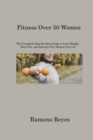 Fitness Over 50 Women : The Complete Step-By-Step Guide to Lose Weight, Burn Fat, and Exercise For Women Over 50 - Book