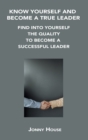 Know Yourself and Become a True Leader : Find Into Yourself the Quality to Become a Successful Leader - Book