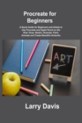 Procreate for Beginners : A Quick Guide for Beginners and Artists to Use Procreate and Apple Pencil on the iPad: Draw, Sketch, Illustrate, Paint, Animate and Create Beautiful Artworks - Book