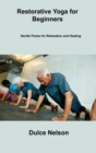 Restorative Yoga for Beginners : Gentle Poses for Relaxation and Healing - Book