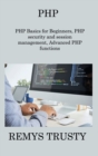 PHP : PHP Basics for Beginners, PHP security and session management, Advanced PHP functions - Book