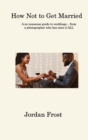How Not to Get Married : A no-nonsense guide to weddings... from a photographer who has seen it ALL - Book