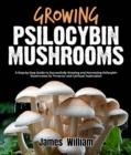 Growing Psilocybin Mushrooms : A Step-by-Step Guide to Successfully Growing and Harvesting Psilocybin Mushrooms for Personal and Spiritual Exploration - eBook