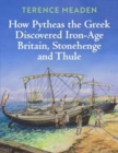 How Pytheas the Greek Discovered Iron-Age Britain, Stonehenge and Thule - Book