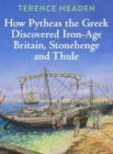 How Pytheas the Greek Discovered Iron-Age Britain, Stonehenge and Thule - Book