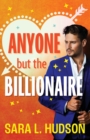 Anyone But The Billionaire : A hilarious, steamy billionaire romance from Sara L. Hudson - Book