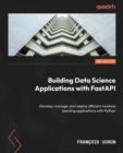 Building Data Science Applications with FastAPI : Develop, manage, and deploy efficient machine learning applications with Python - Book