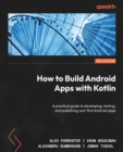 How to Build Android Apps with Kotlin : A practical guide to developing, testing, and publishing your first Android apps - Book