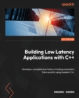 Building Low Latency Applications with C++ : Develop a complete low latency trading ecosystem from scratch using modern C++ - Book