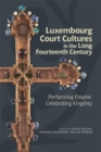 Luxembourg Court Cultures in the Long Fourteenth  Century : Performing Empire, Celebrating Kingship - Book