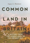 Common Land in Britain : A History from the Middle Ages to the Present Day - Book