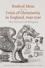 Radical Ideas and the Crisis of Christianity in England, 1640-1740 : The Politics of Religion - Book