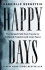 Happy Days : The Guided Path from Trauma to Profound Freedom and Inner Peace - Book