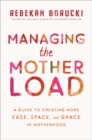 Managing the Motherload : A Guide to Creating More Ease, Space, and Grace in Motherhood - Book