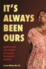 It’s Always Been Ours : Rewriting the Story of Black Women’s Bodies - Book