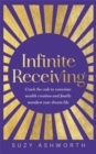 Infinite Receiving : Crack the Code to Conscious Wealth Creation and Finally Manifest Your Dream Life - Book