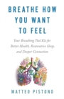 Breathe How You Want to Feel : Your Breathing Toolkit for Better Health, Restorative Sleep and Deeper Connection - Book