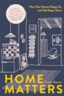 Home Matters : How Our Homes Shape Us, And We Shape Them - Book