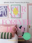 Your Not Forever Home : Affordable, Elevated, Temporary Decor for Renters - Book