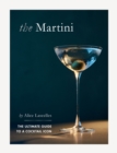 The Martini : The Ultimate Guide to a Cocktail Icon - Book