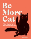 Be More Cat : Feline Wisdom for a Purr-fectly Happy Life - Book