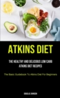 Atkins Diet : The Healthy And Delicious Low Carb Atkins Diet Recipes (The Basic Guidebook To Atkins Diet For Beginners) - Book