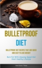 Bulletproof Diet : Bulletproof Diet Recipes That Are Quick And Easy To Lose Weight (Burn Fat With Amazing Speed And Start Healthy Lifestyle) - Book