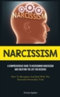 Narcissism : A Comprehensive Guide To Overcoming Narcissism And Creating The Life You Deserve (How To Recognize And Deal With The Narcissist Personality Trait) - Book